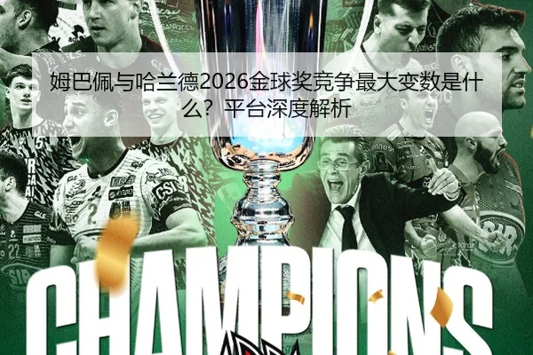 姆巴佩与哈兰德2026金球奖竞争最大变数是什么？平台深度解析