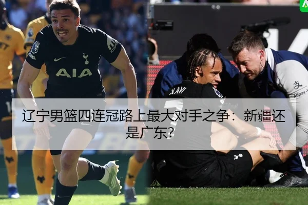 辽宁男篮四连冠路上最大对手之争：新疆还是广东？